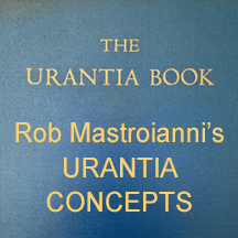 Rob Mastroianni's Urantia Concepts